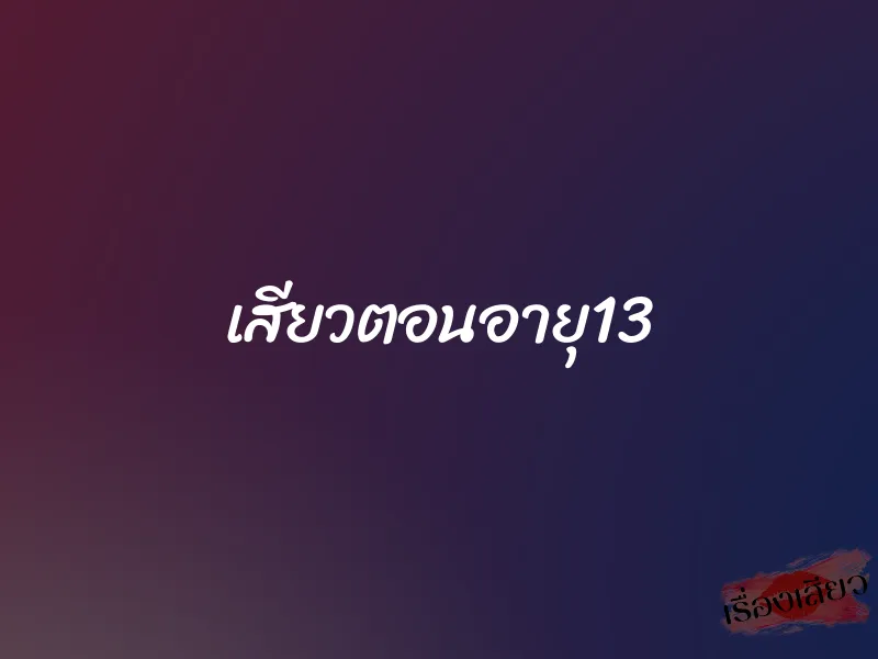 เสียวตอนอายุ13