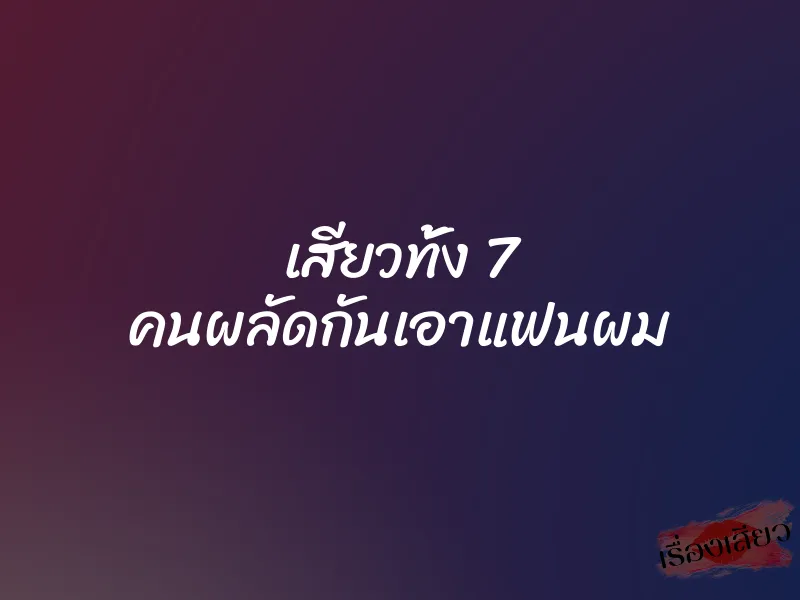 เสียวทั้ง 7 คนผลัดกันเอาแฟนผม