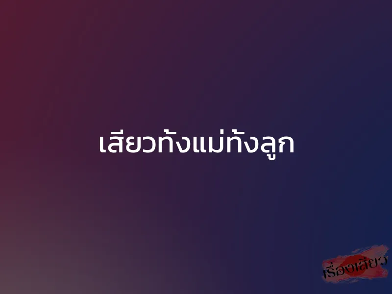 เสียวทั้งแม่ทั้งลูก