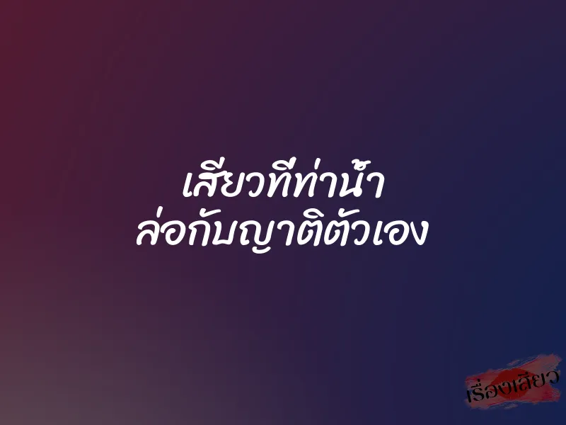 เสียวที่ท่าน้ำ ล่อกับญาติตัวเอง