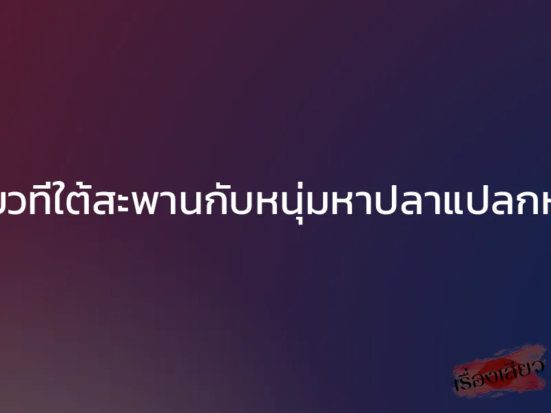 เสียวที่ใต้สะพานกับหนุ่มหาปลาแปลกหน้า