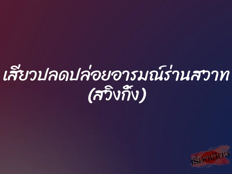 เสียวปลดปล่อยอารมณ์ร่านสวาท (สวิงกิ้ง)