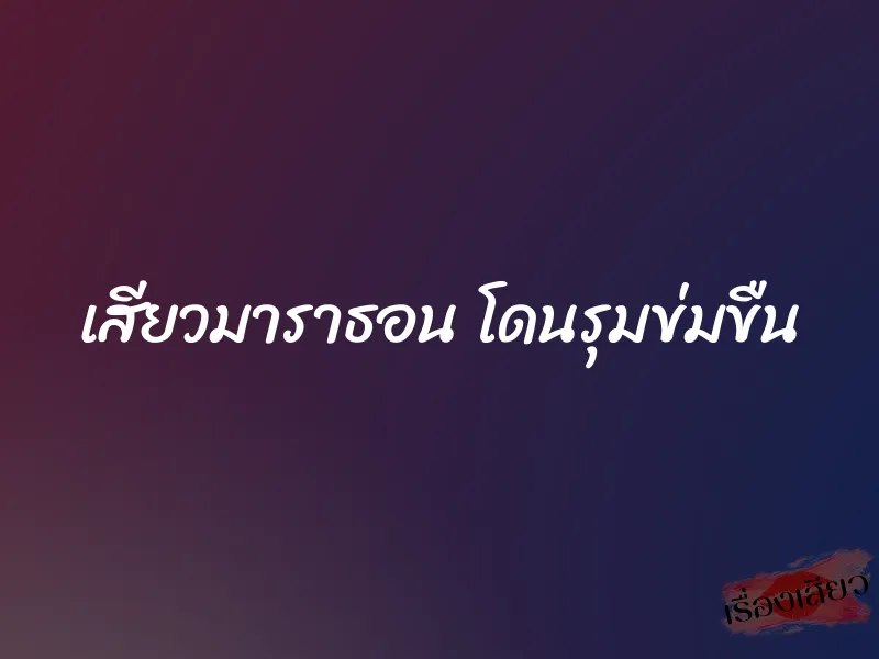 เสียวมาราธอน โดนรุมข่มขืน