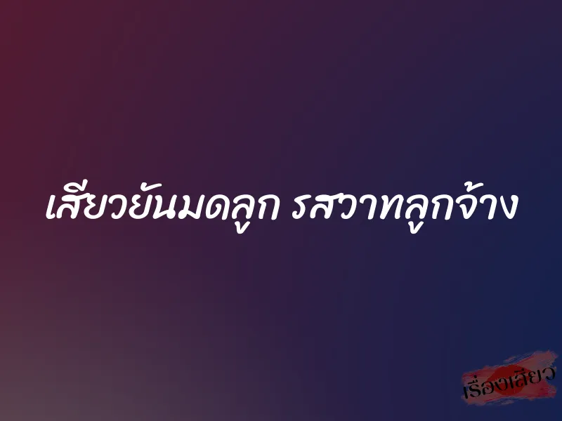 เสียวยันมดลูก รสวาทลูกจ้าง