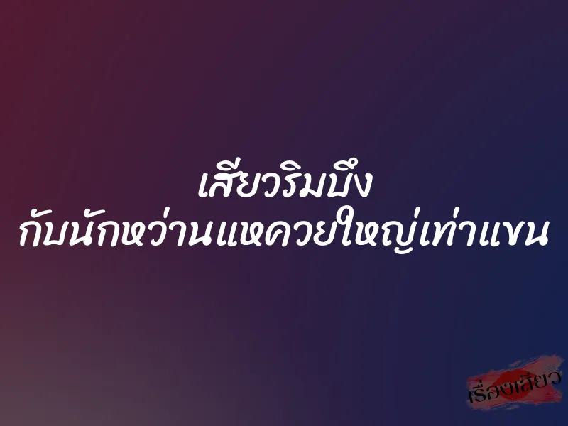 เสียวริมบึง กับนักหว่านแหควยใหญ่เท่าแขน