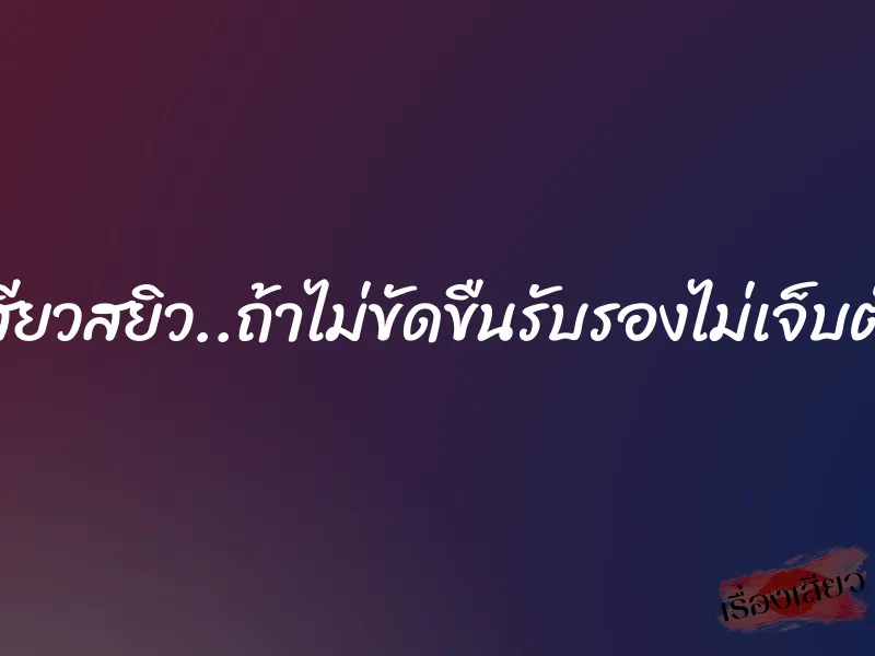เสียวสยิว..ถ้าไม่ขัดขืนรับรองไม่เจ็บตัว