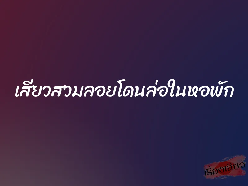 เสียวสวมลอยโดนล่อในหอพัก