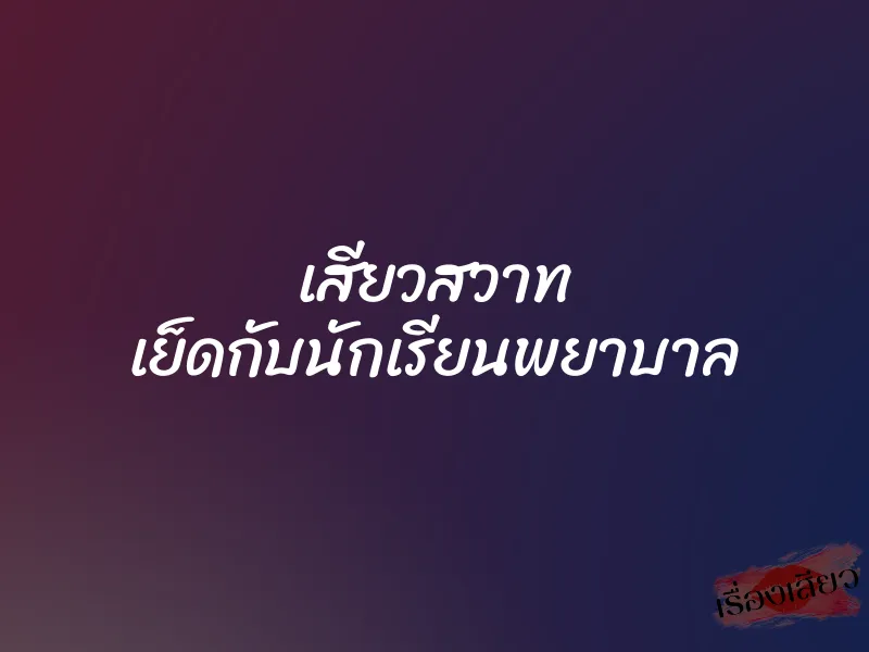 เสียวสวาท เย็ดกับนักเรียนพยาบาล