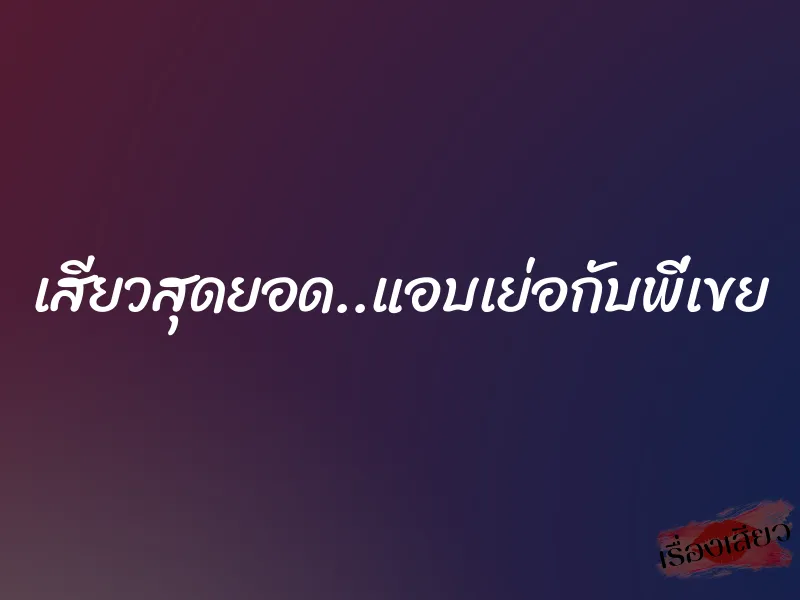 เสียวสุดยอด..แอบเย่อกับพี่เขย