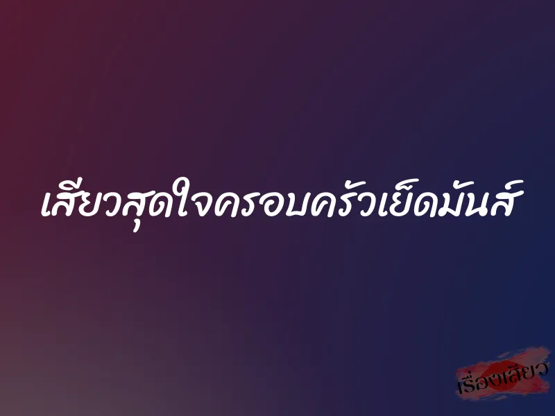 เสียวสุดใจครอบครัวเย็ดมันส์