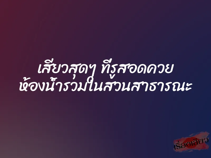 เสียวสุดๆ ที่รูสอดควย ห้องน้ำรวมในสวนสาธารณะ