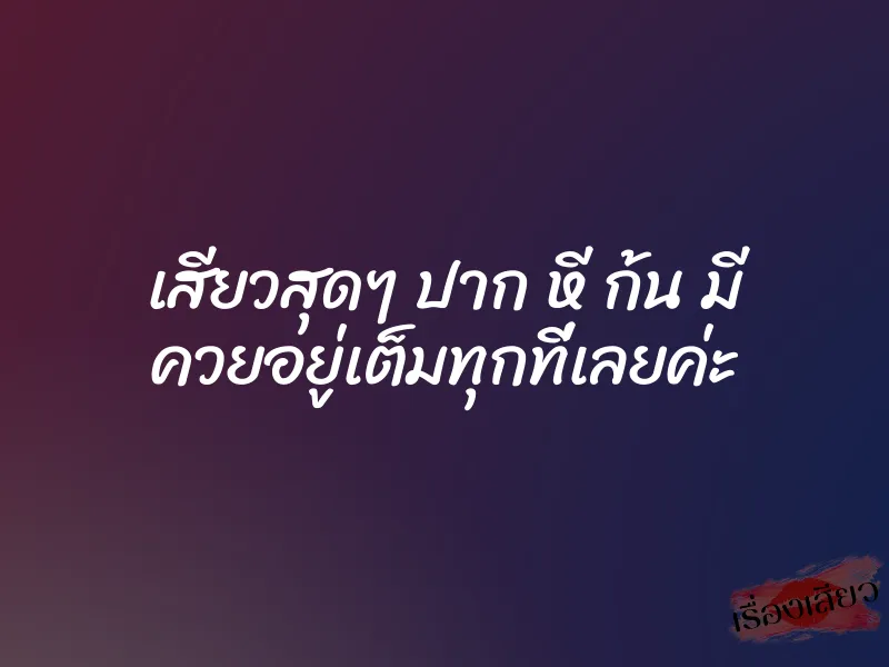 เสียวสุดๆ ปาก หี ก้น มี ควยอยู่เต็มทุกที่เลยค่ะ