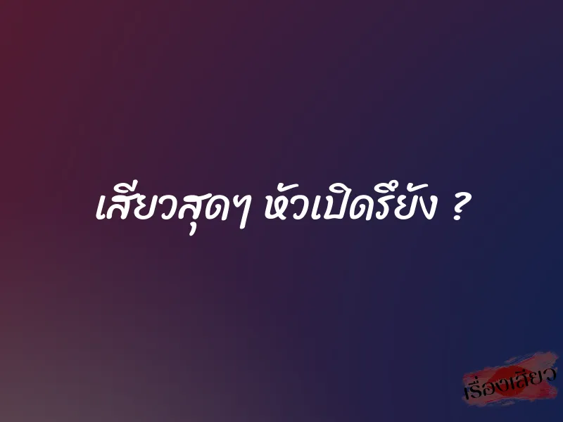 เสียวสุดๆ หัวเปิดรึยัง ?