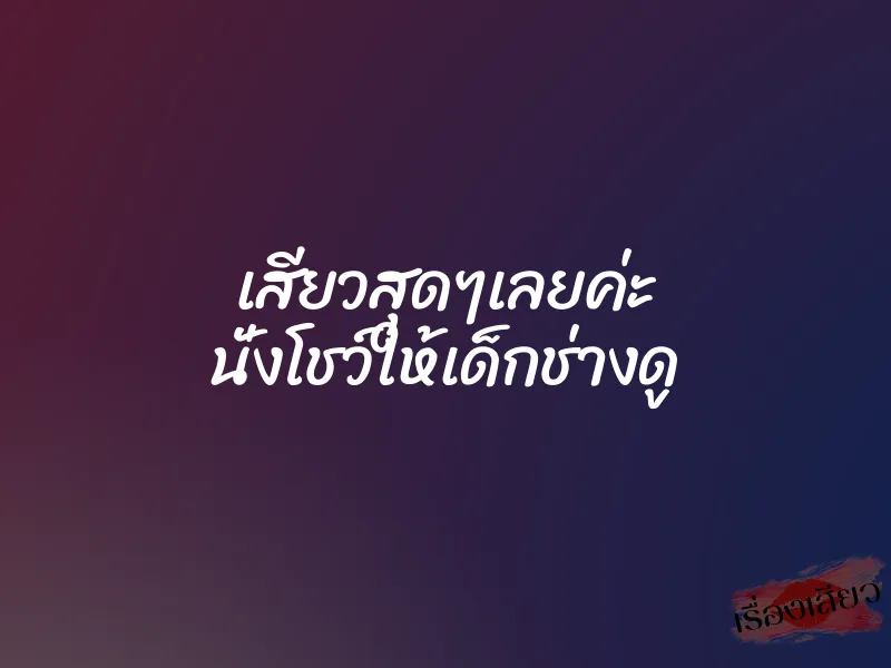 เสียวสุดๆเลยค่ะ นั่งโชว์ให้เด็กช่างดู