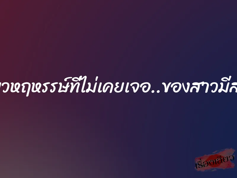 เสียวหฤหรรษ์ที่ไม่เคยเจอ..ของสาวมีสทีน