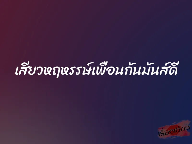 เสียวหฤหรรษ์เพื่อนกันมันส์ดี