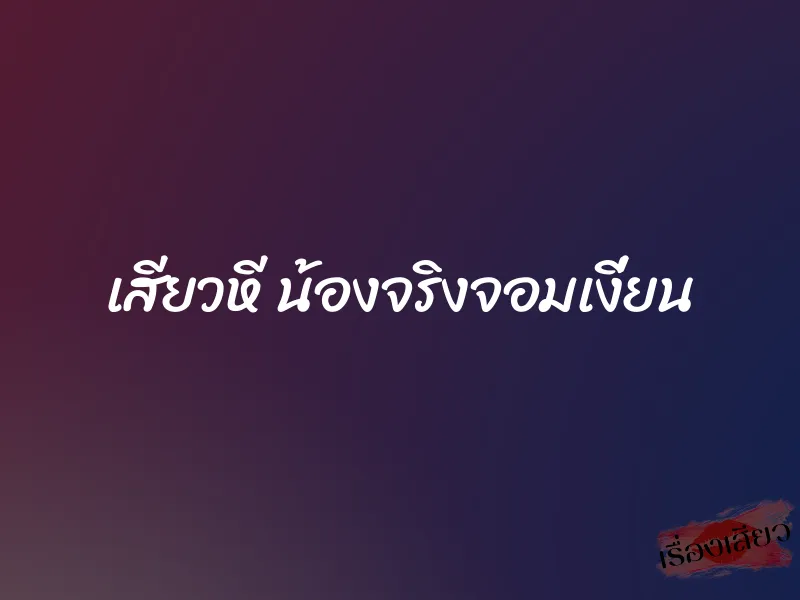 เสียวหี น้องจริงจอมเงี่ยน