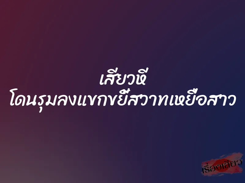 เสียวหี โดนรุมลงแขกขยี้สวาทเหยื่อสาว