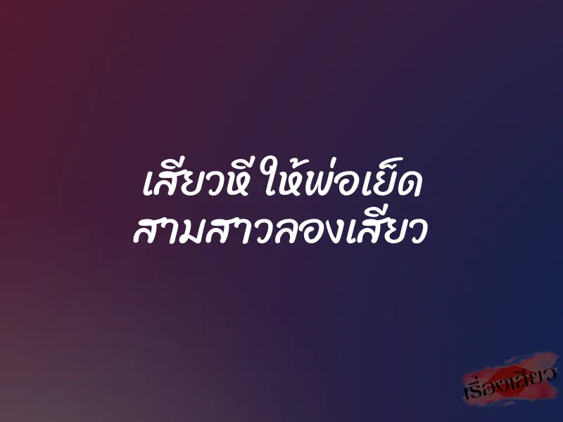 เสียวหี ให้พ่อเย็ด สามสาวลองเสียว