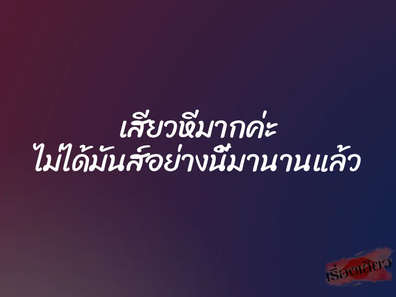 เสียวหีมากค่ะ ไม่ได้มันส์อย่างนี้มานานแล้ว