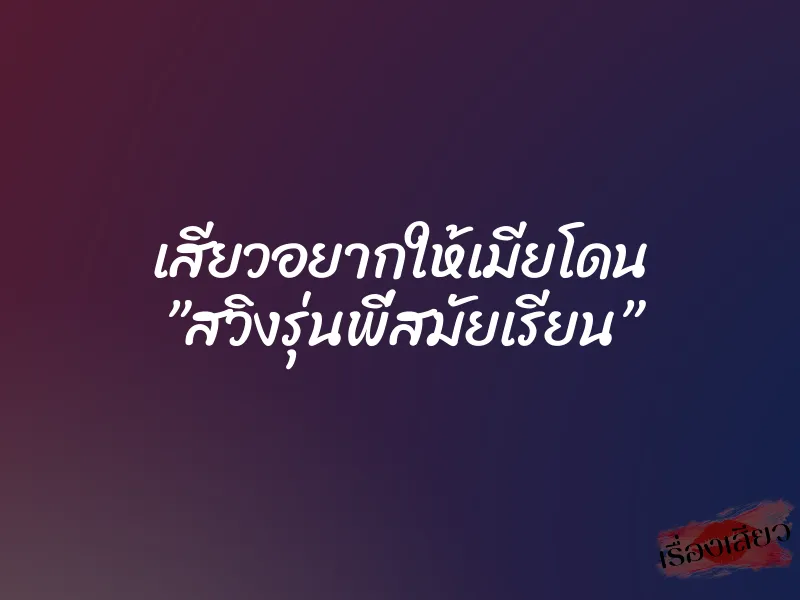 เสียวอยากให้เมียโดน ”สวิงรุ่นพี่สมัยเรียน”