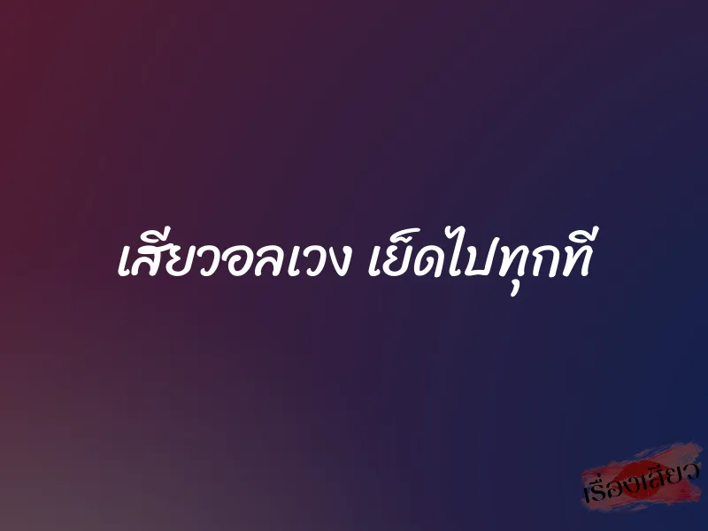 เสียวอลเวง เย็ดไปทุกที