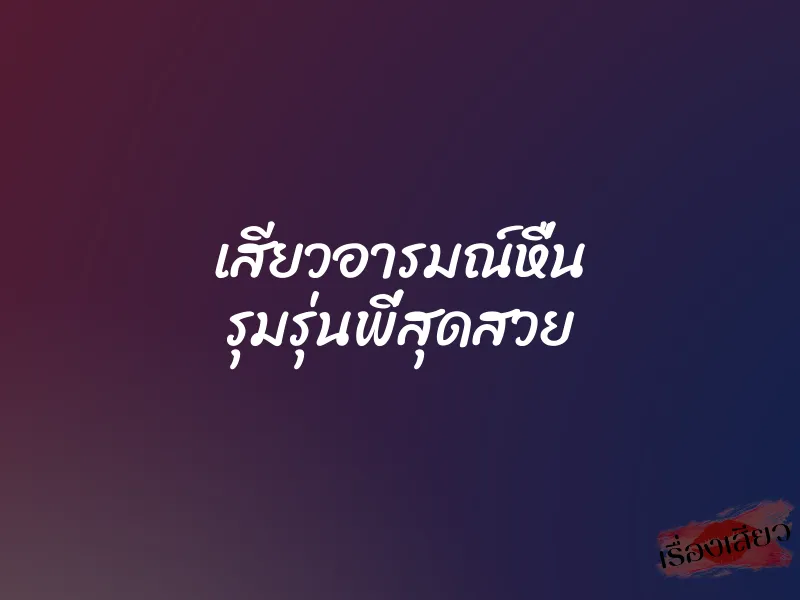 เสียวอารมณ์หื่น รุมรุ่นพี่สุดสวย