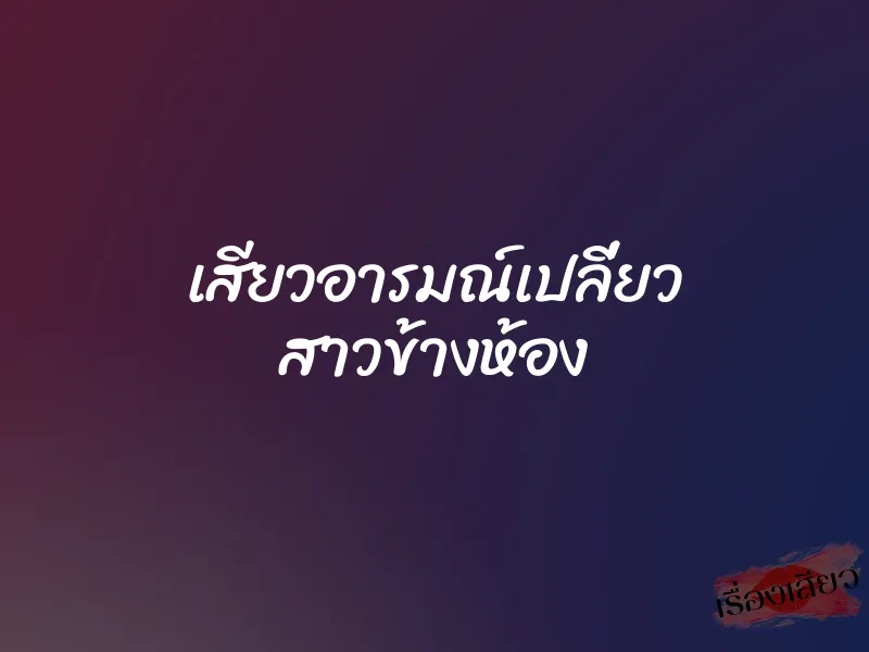 เสียวอารมณ์เปลี่ยว สาวข้างห้อง