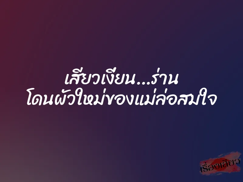 เสียวเงี่ยน…ร่าน โดนผัวใหม่ของแม่ล่อสมใจ