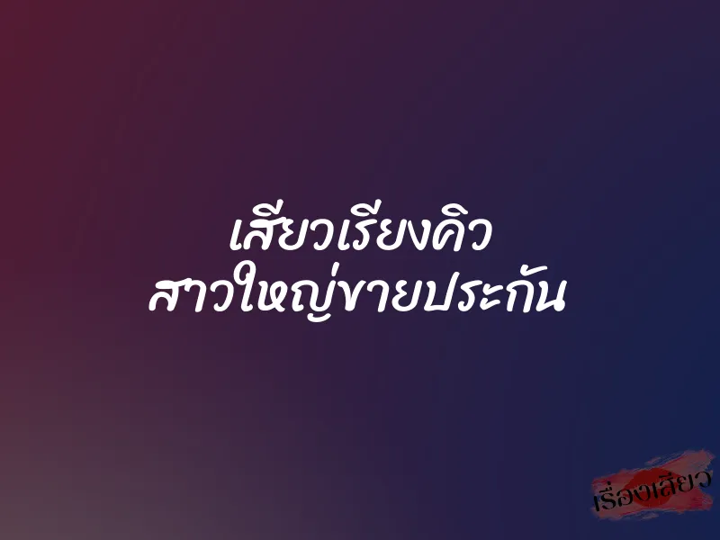 เสียวเรียงคิว สาวใหญ่ขายประกัน