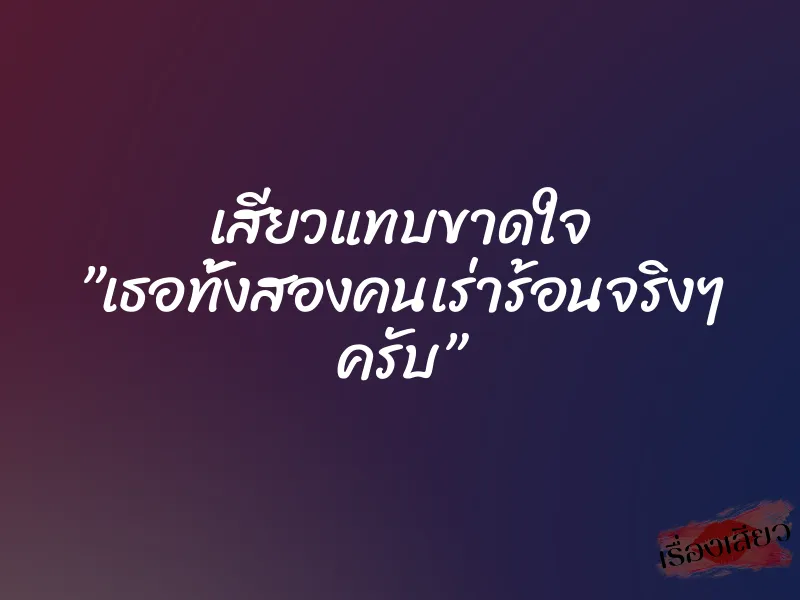 เสียวแทบขาดใจ ”เธอทั้งสองคนเร่าร้อนจริงๆ ครับ”