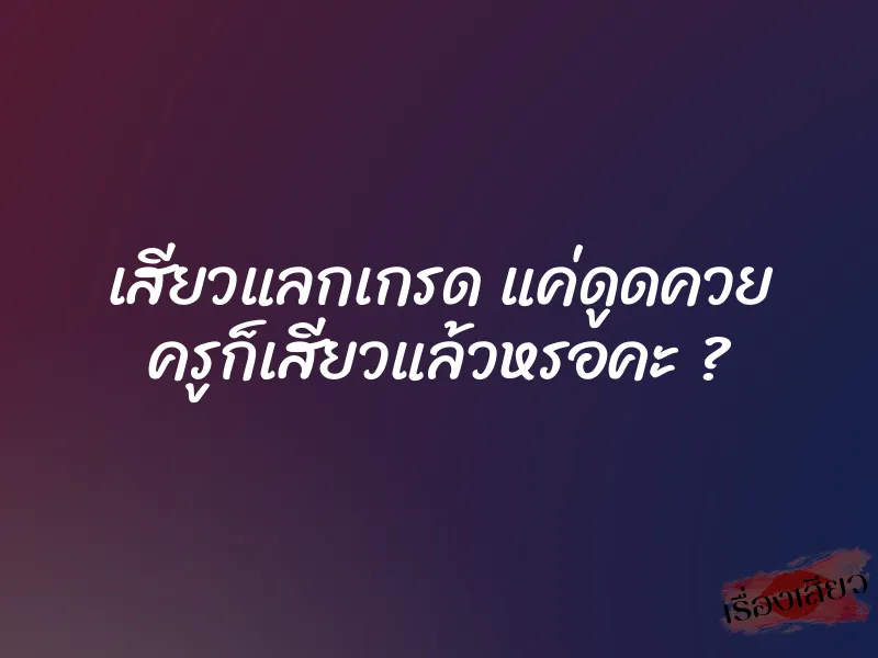 เสียวแลกเกรด แค่ดูดควย ครูก็เสียวแล้วหรอคะ ?