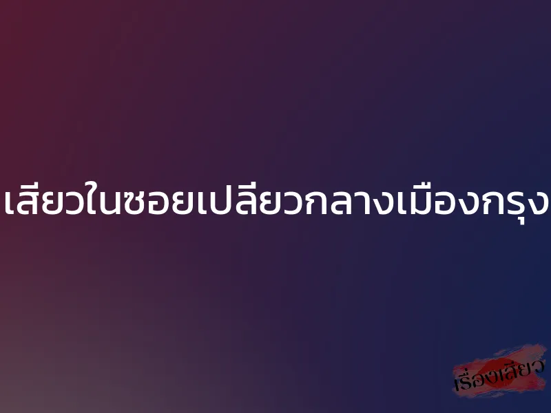 เสียวในซอยเปลี่ยวกลางเมืองกรุง