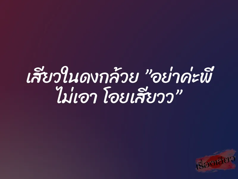 เสียวในดงกล้วย ”อย่าค่ะพี่ ไม่เอา โอยเสียวว”
