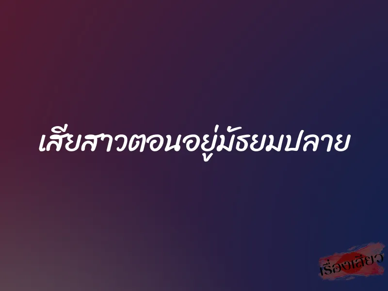 เสียสาวตอนอยู่มัธยมปลาย