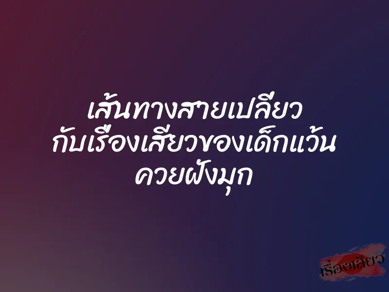 เส้นทางสายเปลี่ยว กับเรื่องเสียวของเด็กแว้น ควยฝังมุก