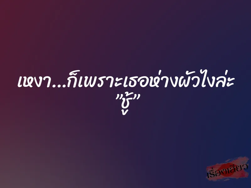 เหงา…ก็เพราะเธอห่างผัวไงล่ะ ”ชู้”