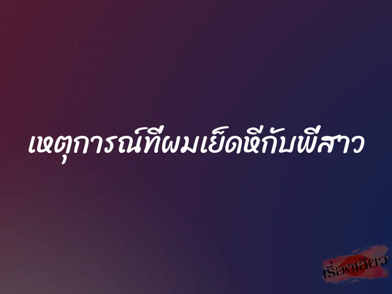 เหตุการณ์ที่ผมเย็ดหีกับพี่สาว