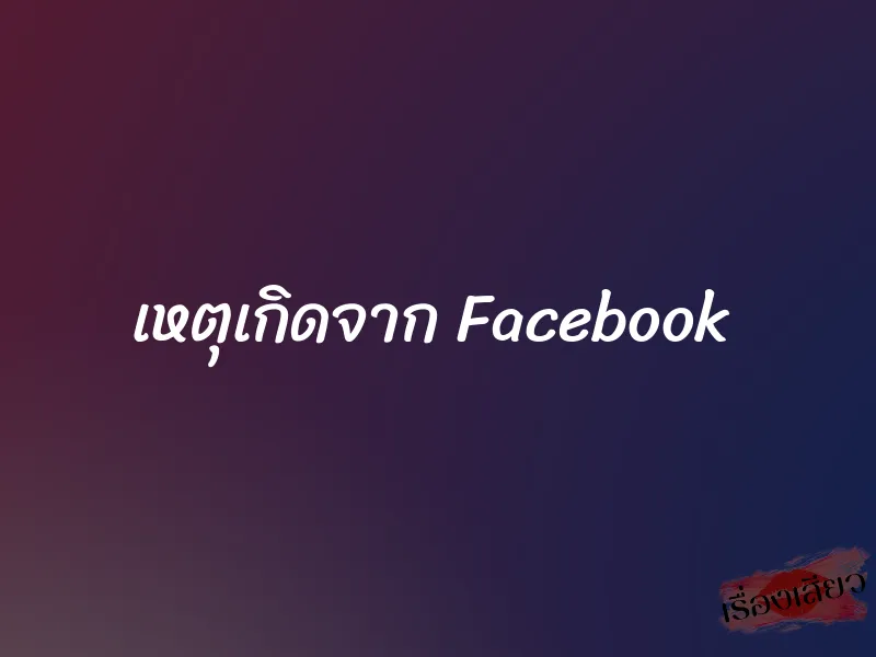 เหตุเกิดจาก Facebook