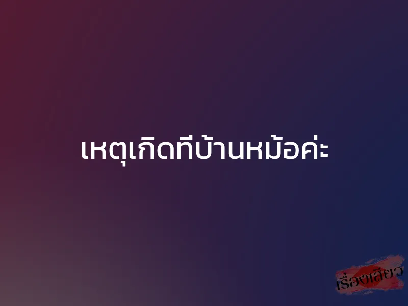 เหตุเกิดที่บ้านหม้อค่ะ