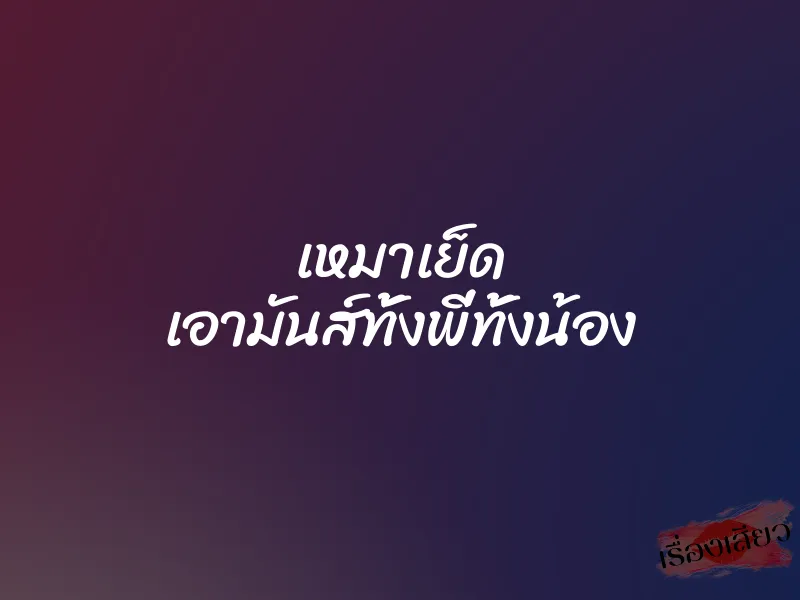 เหมาเย็ด เอามันส์ทั้งพี่ทั้งน้อง