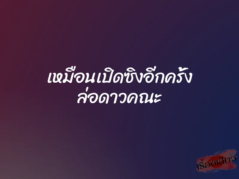 เหมือนเปิดซิงอีกครั้ง ล่อดาวคณะ