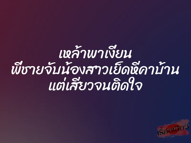 เหล้าพาเงี่ยน พี่ชายจับน้องสาวเย็ดหีคาบ้าน แต่เสียวจนติดใจ