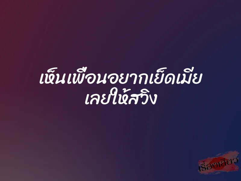 เห็นเพื่อนอยากเย็ดเมีย เลยให้สวิง