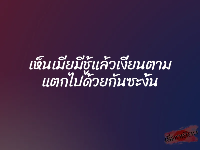 เห็นเมียมีชู้แล้วเงี่ยนตาม แตกไปด้วยกันซะงั้น