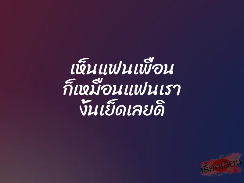 เห็นแฟนเพื่อน ก็เหมือนแฟนเรา งั้นเย็ดเลยดิ