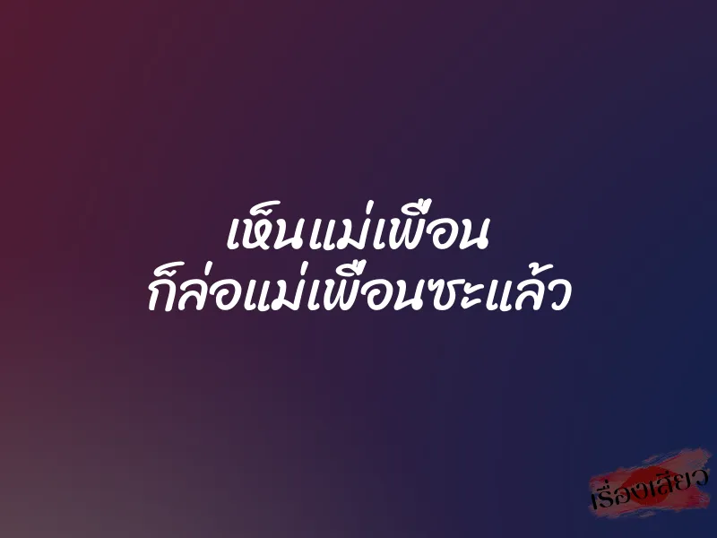 เห็นแม่เพื่อน ก็ล่อแม่เพื่อนซะแล้ว