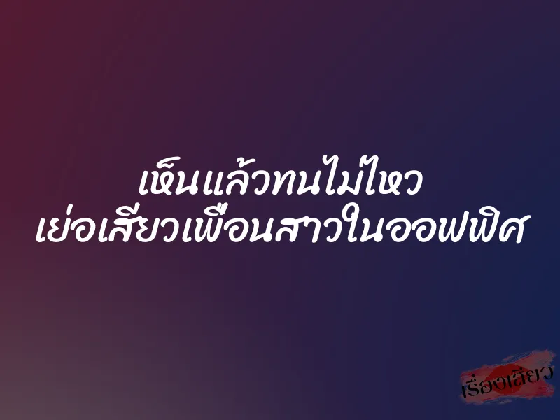 เห็นแล้วทนไม่ไหว เย่อเสียวเพื่อนสาวในออฟฟิศ