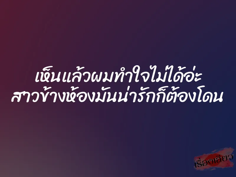 เห็นแล้วผมทำใจไม่ได้อ่ะ สาวข้างห้องมันน่ารักก็ต้องโดน