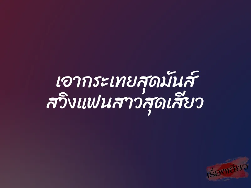 เอากระเทยสุดมันส์ สวิงแฟนสาวสุดเสียว